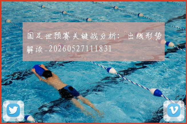 国足世预赛关键战分析:出线形势解读_20260527111831