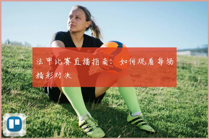 法甲比赛直播指南:如何观看每场精彩对决