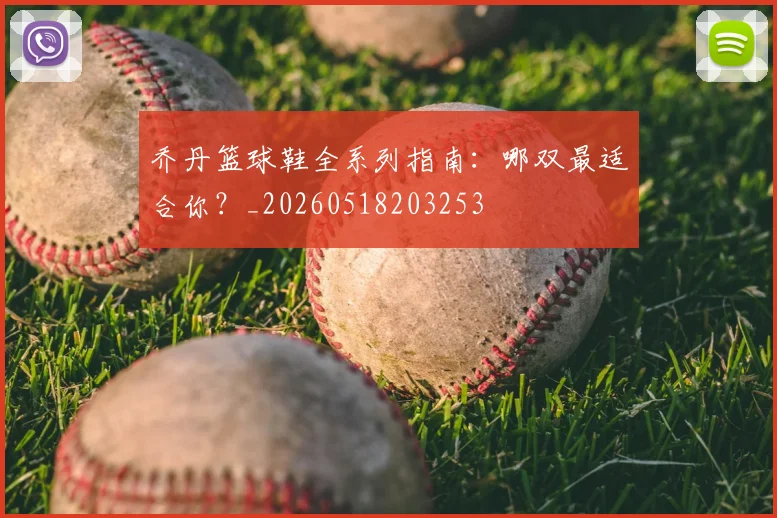乔丹篮球鞋全系列指南：哪双最适合你？_20260518203253