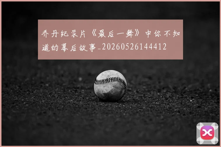 乔丹纪录片《最后一舞》中你不知道的幕后故事_20260526144412