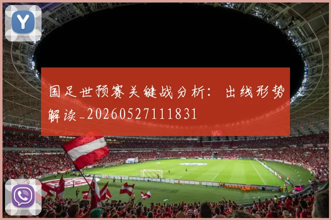国足世预赛关键战分析:出线形势解读_20260527111831